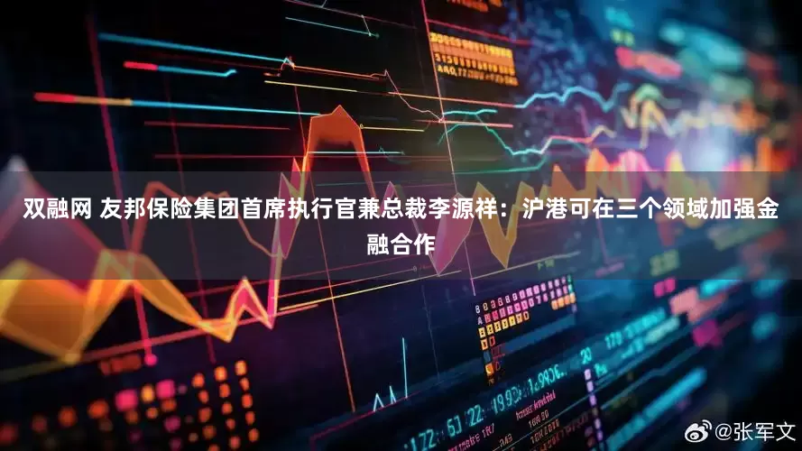 双融网 友邦保险集团首席执行官兼总裁李源祥：沪港可在三个领域加强金融合作