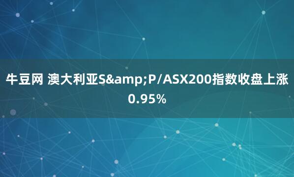 牛豆网 澳大利亚S&P/ASX200指数收盘上涨0.95%