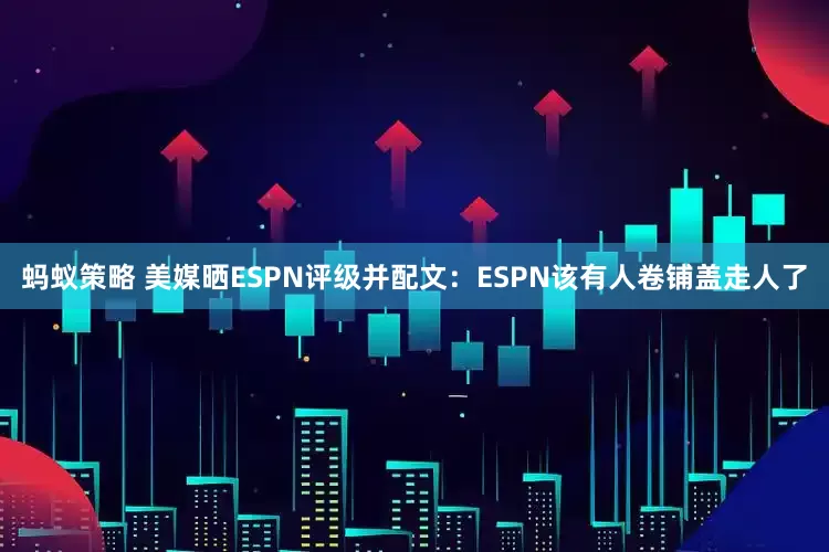 蚂蚁策略 美媒晒ESPN评级并配文：ESPN该有人卷铺盖走人了