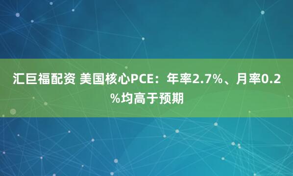 汇巨福配资 美国核心PCE：年率2.7%、月率0.2%均高于预期