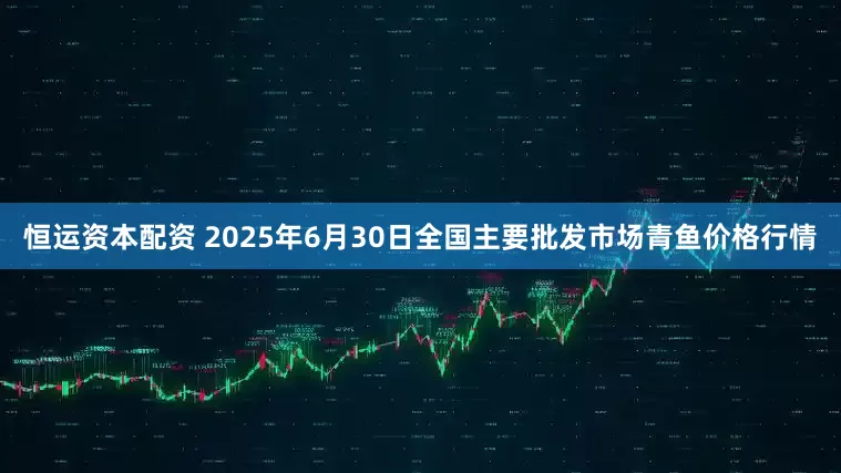 恒运资本配资 2025年6月30日全国主要批发市场青鱼价格行情