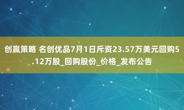 创赢策略 名创优品7月1日斥资23.57万美元回购5.12万股_回购股份_价格_发布公告