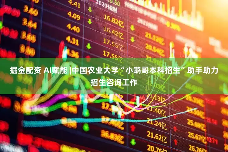 掘金配资 AI赋能 |中国农业大学“小鹉哥本科招生”助手助力招生咨询工作
