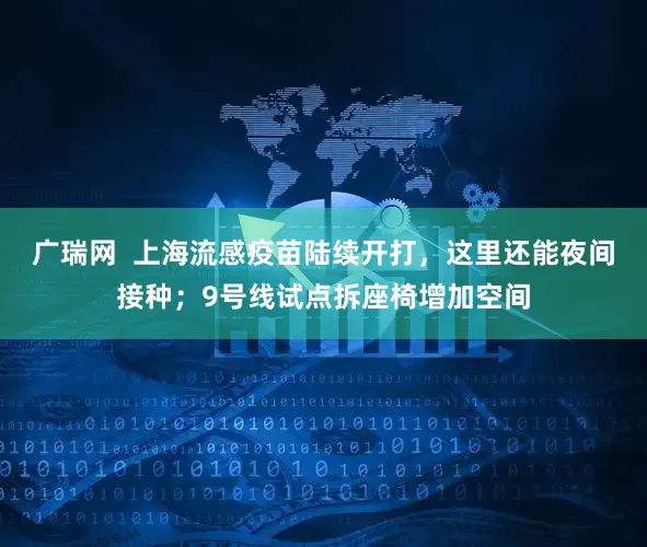 广瑞网  上海流感疫苗陆续开打，这里还能夜间接种；9号线试点拆座椅增加空间
