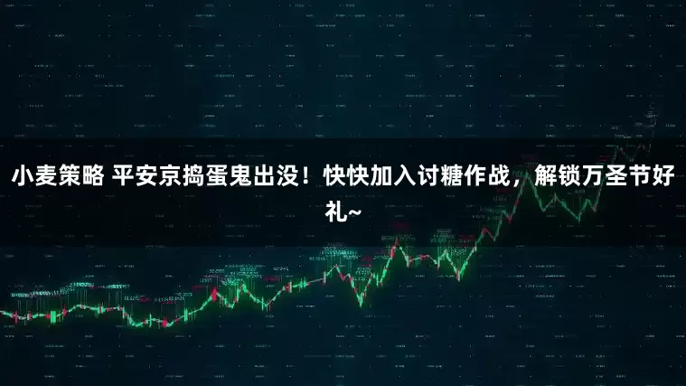 小麦策略 平安京捣蛋鬼出没！快快加入讨糖作战，解锁万圣节好礼~