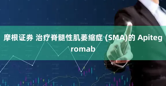 摩根证券 治疗脊髓性肌萎缩症 (SMA)的 Apitegromab