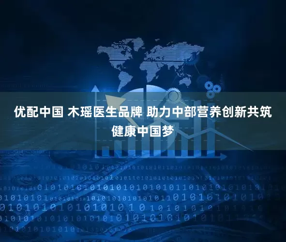 优配中国 木瑶医生品牌 助力中部营养创新共筑健康中国梦