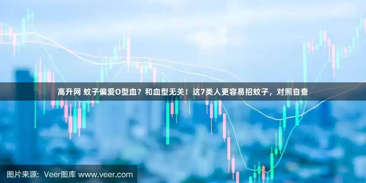 高升网 蚊子偏爱O型血？和血型无关！这7类人更容易招蚊子，对照自查