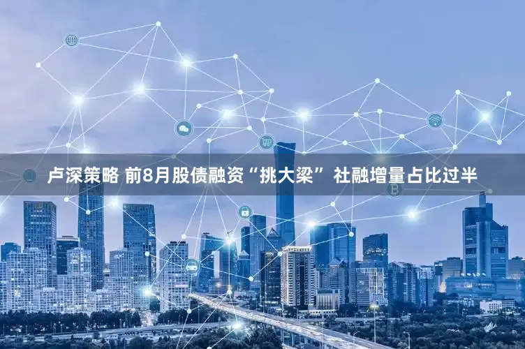 卢深策略 前8月股债融资“挑大梁” 社融增量占比过半